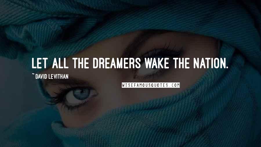 David Levithan Quotes: Let all the dreamers wake the nation.