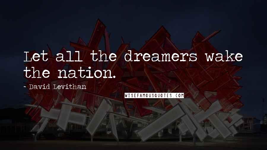 David Levithan Quotes: Let all the dreamers wake the nation.