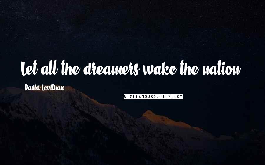 David Levithan Quotes: Let all the dreamers wake the nation.