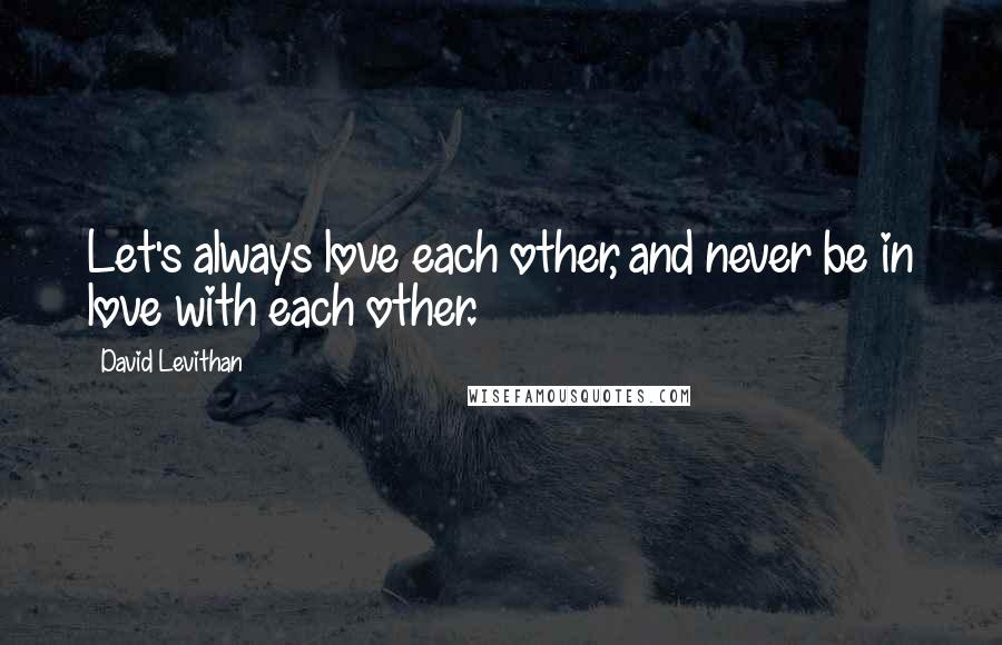 David Levithan Quotes: Let's always love each other, and never be in love with each other.