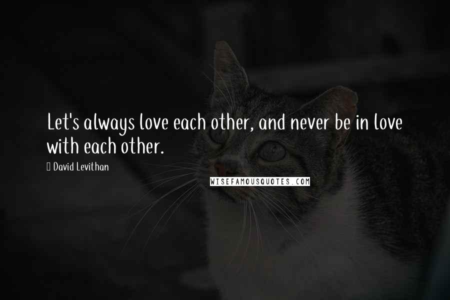 David Levithan Quotes: Let's always love each other, and never be in love with each other.