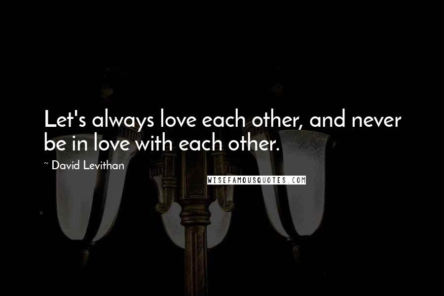 David Levithan Quotes: Let's always love each other, and never be in love with each other.