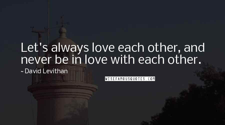 David Levithan Quotes: Let's always love each other, and never be in love with each other.