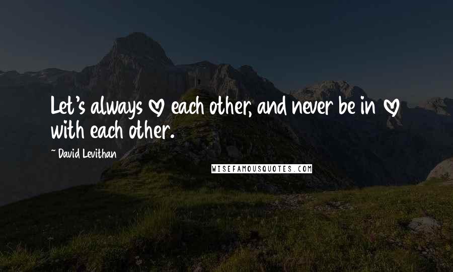 David Levithan Quotes: Let's always love each other, and never be in love with each other.