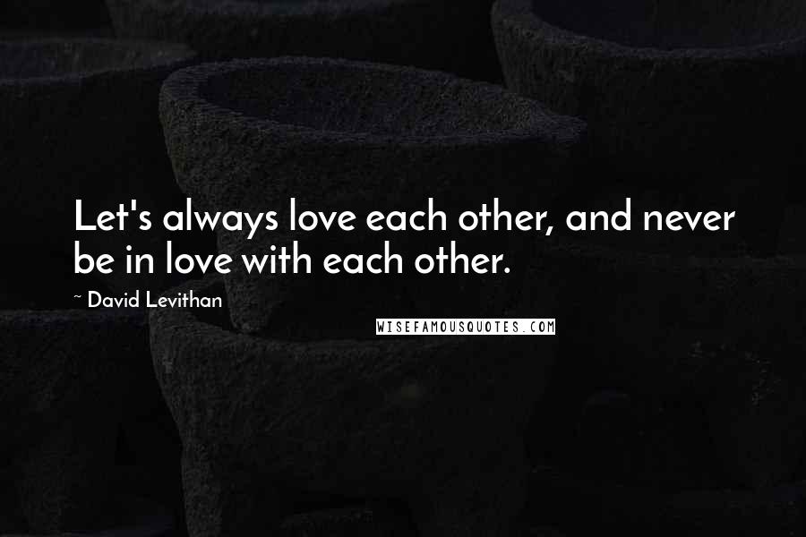 David Levithan Quotes: Let's always love each other, and never be in love with each other.