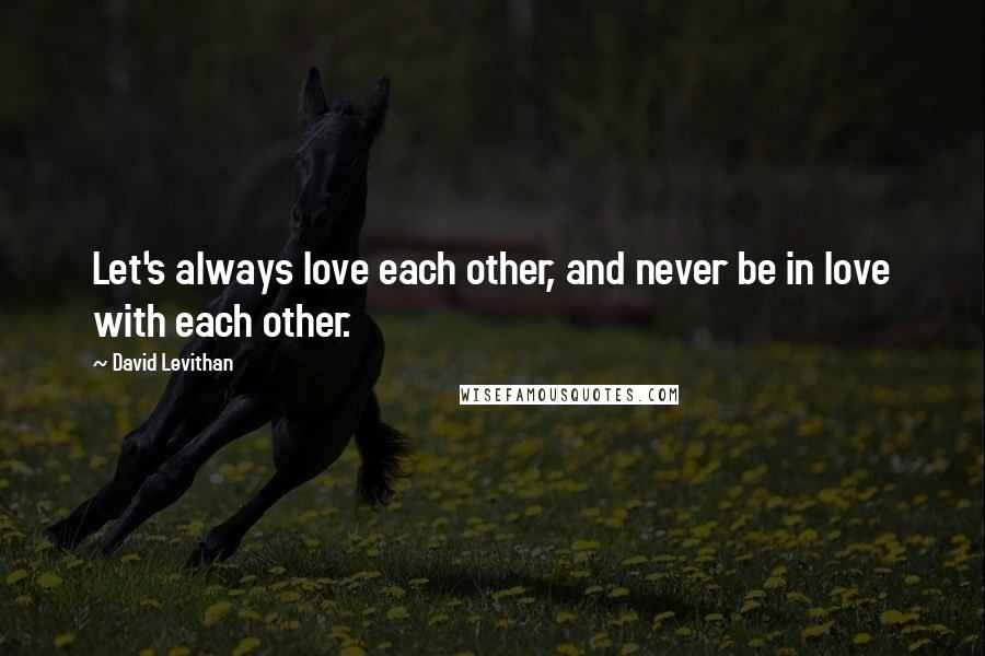 David Levithan Quotes: Let's always love each other, and never be in love with each other.