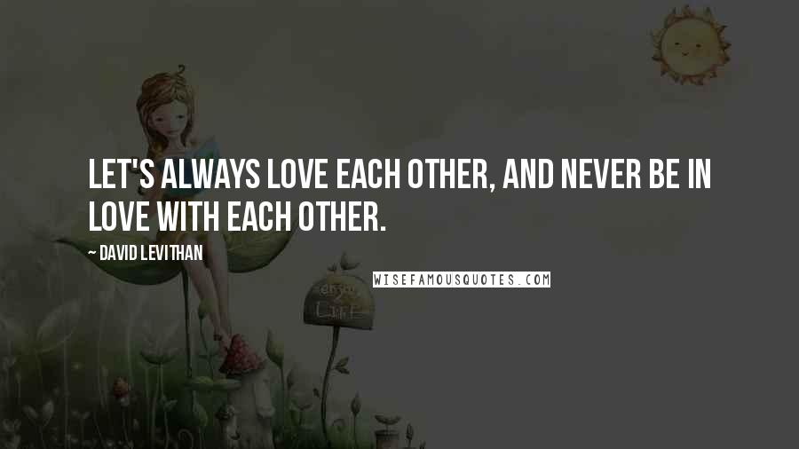 David Levithan Quotes: Let's always love each other, and never be in love with each other.