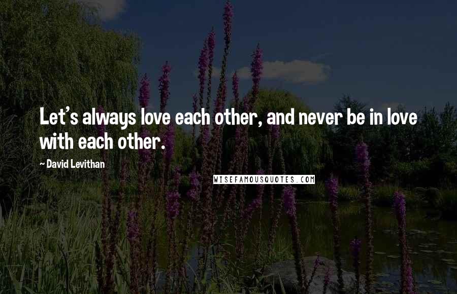 David Levithan Quotes: Let's always love each other, and never be in love with each other.