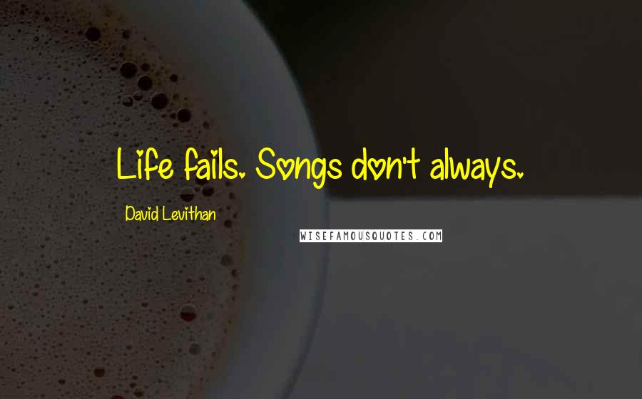 David Levithan Quotes: Life fails. Songs don't always.
