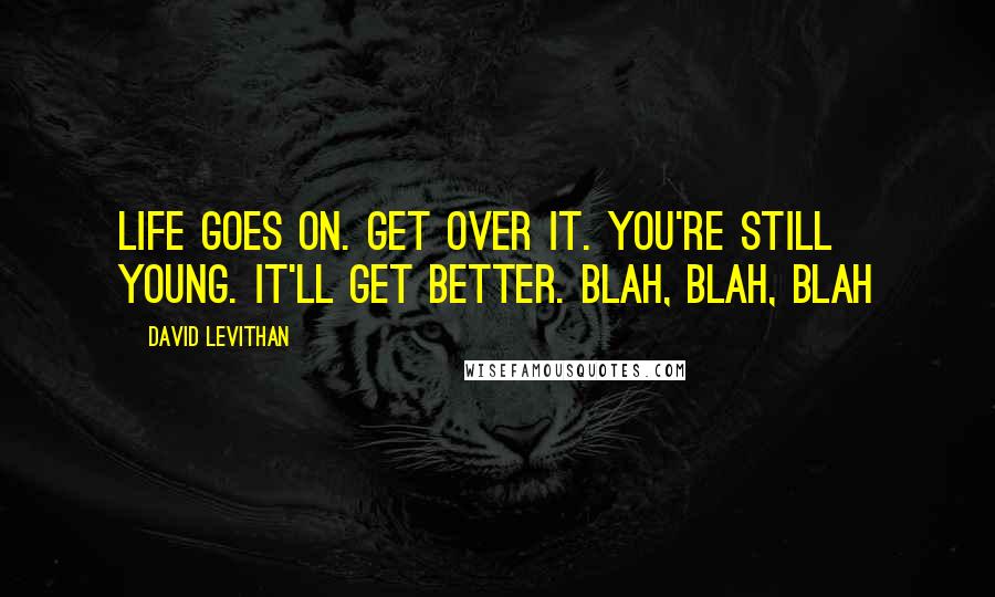 David Levithan Quotes: Life goes on. Get over it. You're still young. It'll get better. Blah, Blah, Blah