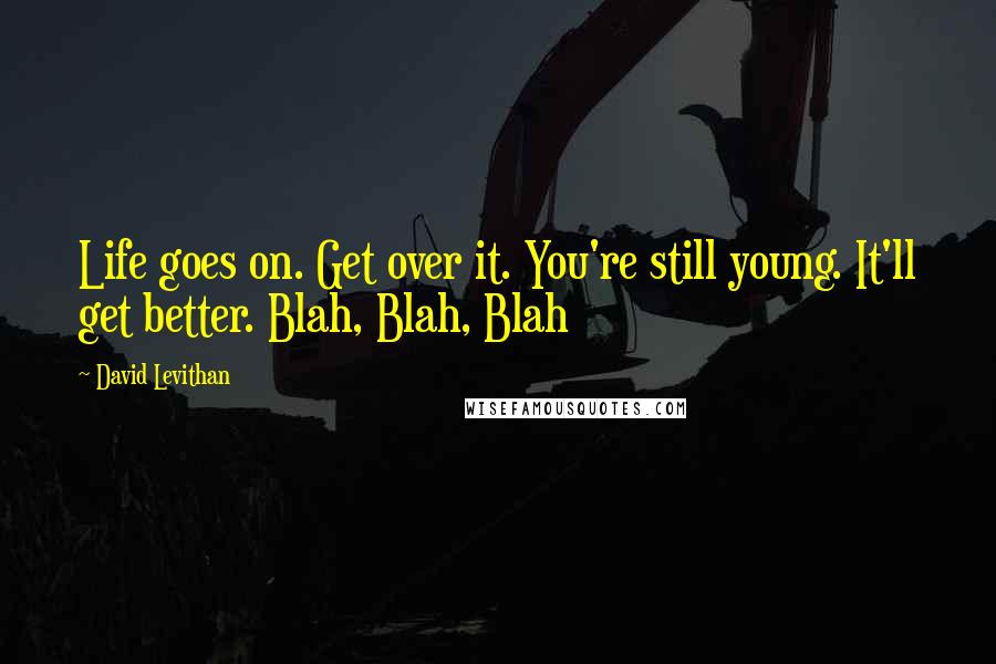 David Levithan Quotes: Life goes on. Get over it. You're still young. It'll get better. Blah, Blah, Blah