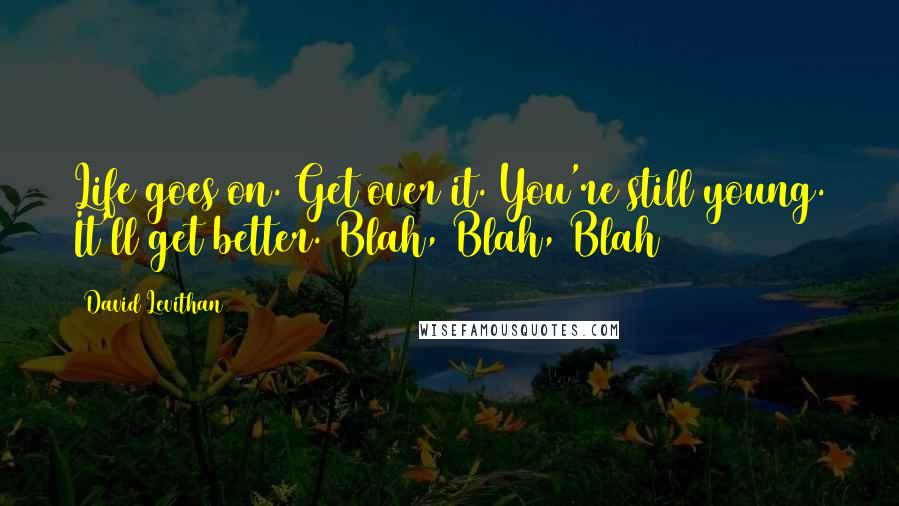 David Levithan Quotes: Life goes on. Get over it. You're still young. It'll get better. Blah, Blah, Blah