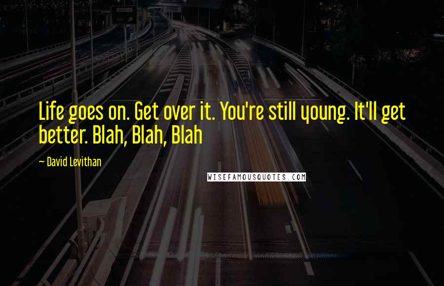 David Levithan Quotes: Life goes on. Get over it. You're still young. It'll get better. Blah, Blah, Blah