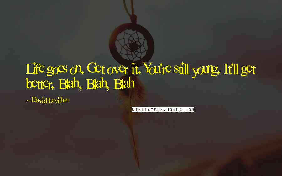 David Levithan Quotes: Life goes on. Get over it. You're still young. It'll get better. Blah, Blah, Blah