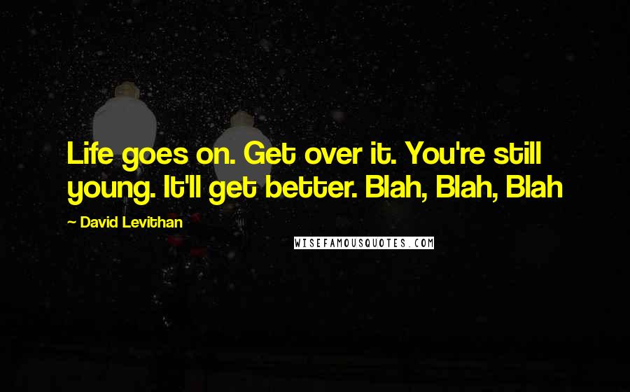 David Levithan Quotes: Life goes on. Get over it. You're still young. It'll get better. Blah, Blah, Blah