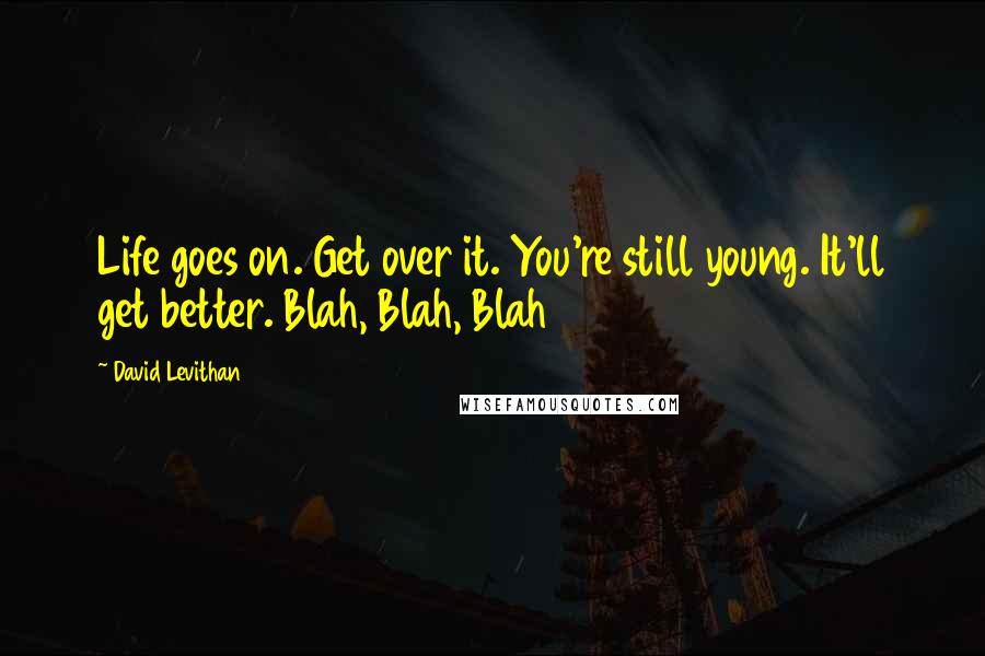 David Levithan Quotes: Life goes on. Get over it. You're still young. It'll get better. Blah, Blah, Blah