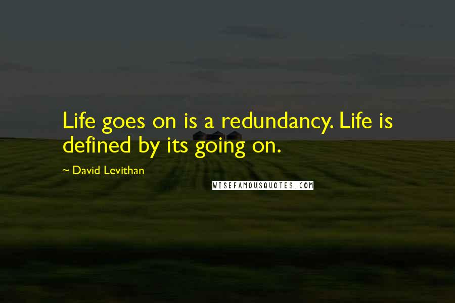 David Levithan Quotes: Life goes on is a redundancy. Life is defined by its going on.