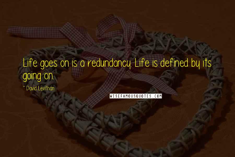 David Levithan Quotes: Life goes on is a redundancy. Life is defined by its going on.