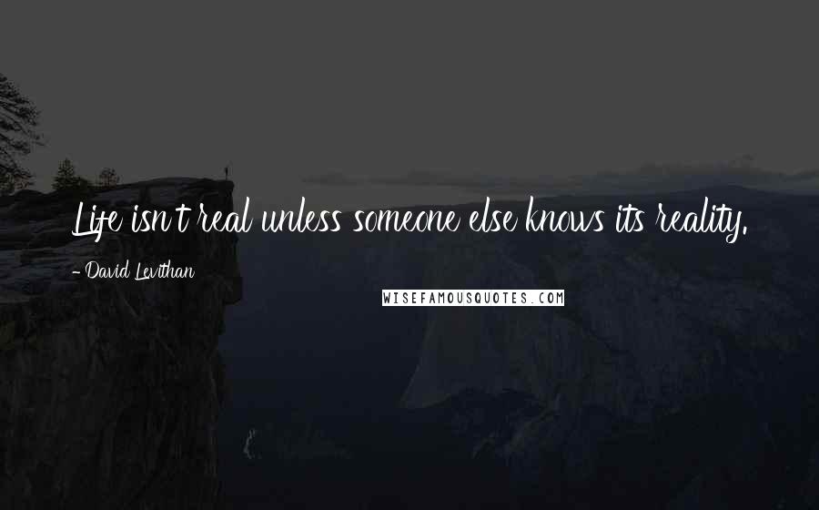 David Levithan Quotes: Life isn't real unless someone else knows its reality.