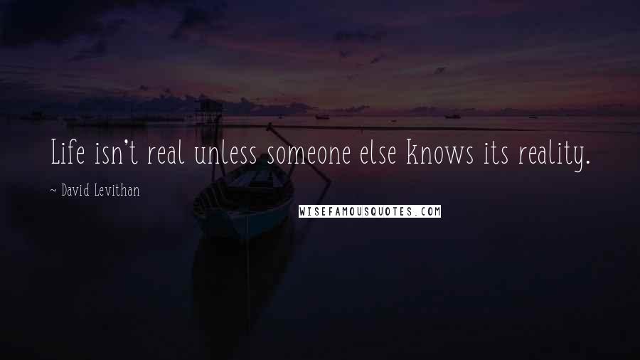 David Levithan Quotes: Life isn't real unless someone else knows its reality.
