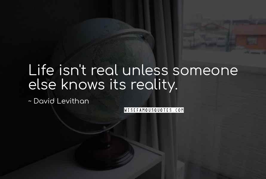 David Levithan Quotes: Life isn't real unless someone else knows its reality.