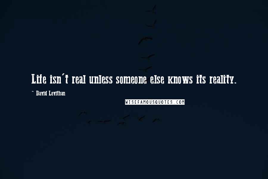 David Levithan Quotes: Life isn't real unless someone else knows its reality.