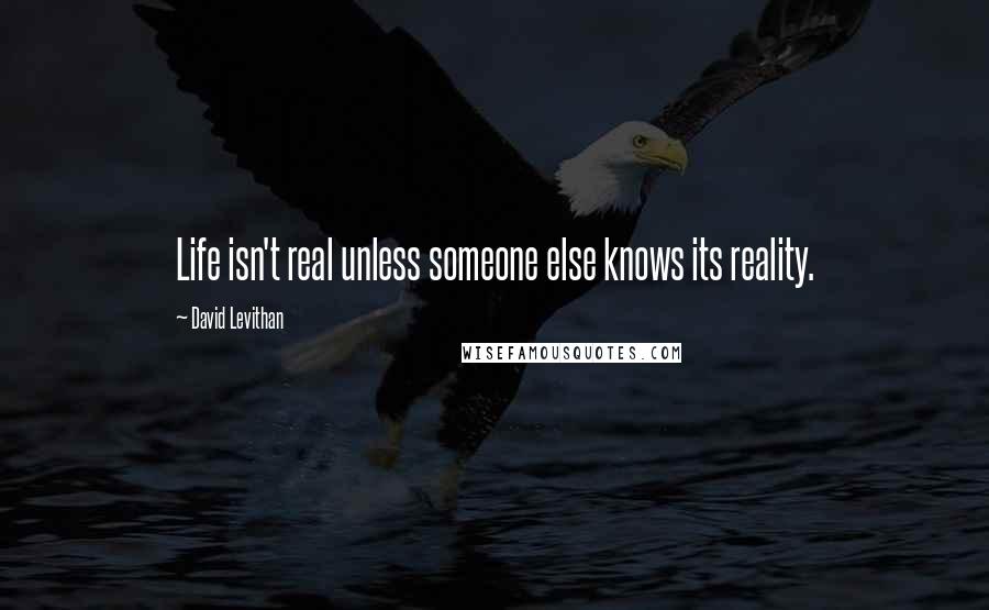 David Levithan Quotes: Life isn't real unless someone else knows its reality.