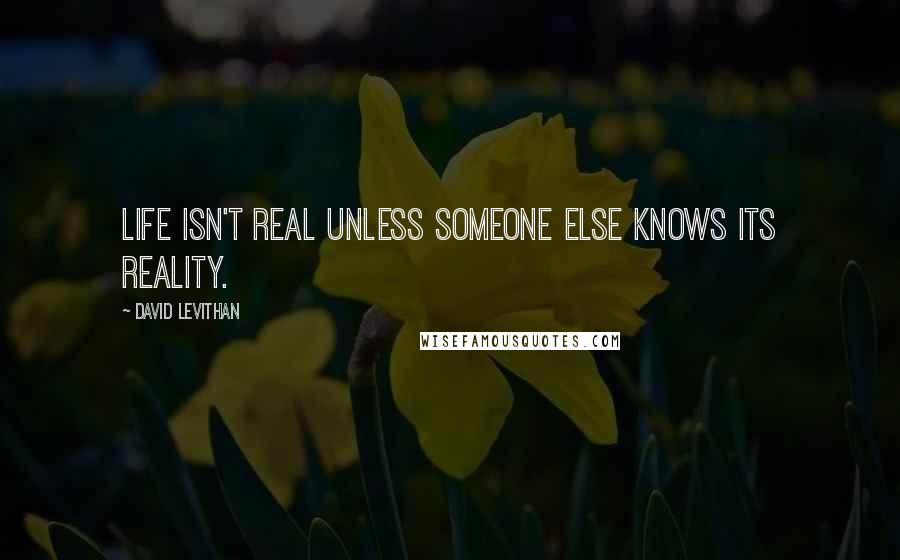 David Levithan Quotes: Life isn't real unless someone else knows its reality.