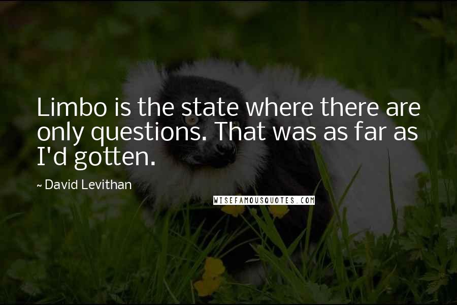 David Levithan Quotes: Limbo is the state where there are only questions. That was as far as I'd gotten.