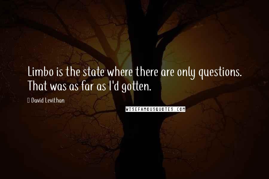 David Levithan Quotes: Limbo is the state where there are only questions. That was as far as I'd gotten.