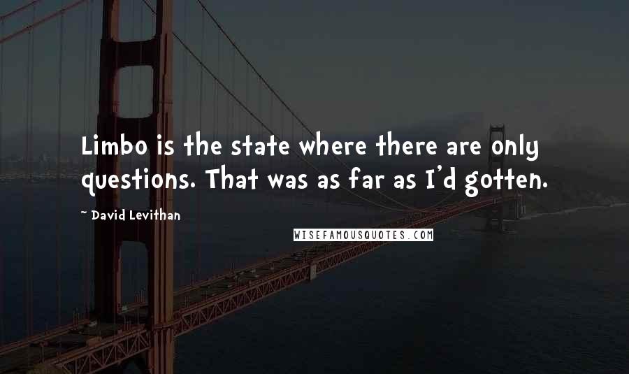 David Levithan Quotes: Limbo is the state where there are only questions. That was as far as I'd gotten.