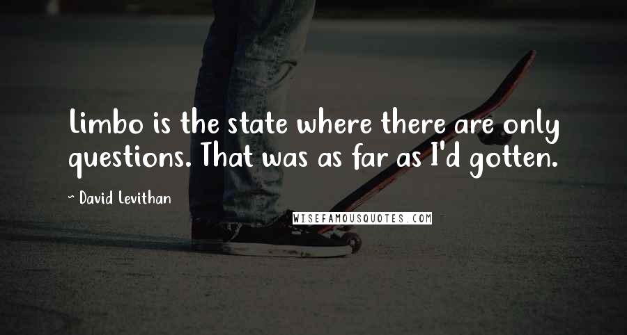 David Levithan Quotes: Limbo is the state where there are only questions. That was as far as I'd gotten.