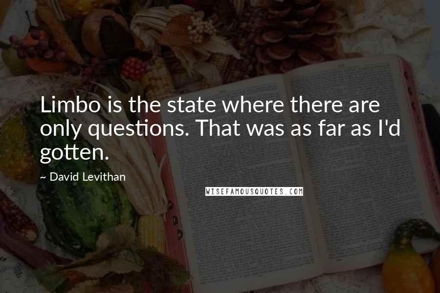 David Levithan Quotes: Limbo is the state where there are only questions. That was as far as I'd gotten.