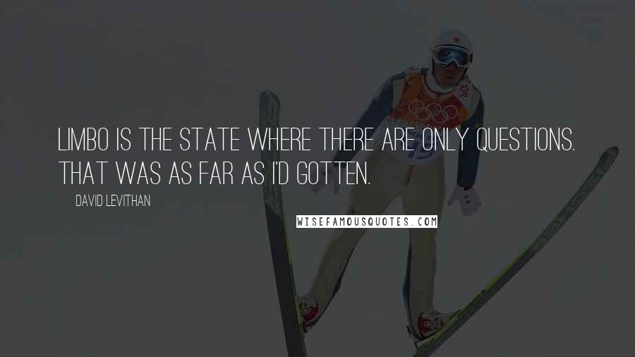 David Levithan Quotes: Limbo is the state where there are only questions. That was as far as I'd gotten.