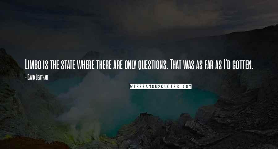 David Levithan Quotes: Limbo is the state where there are only questions. That was as far as I'd gotten.