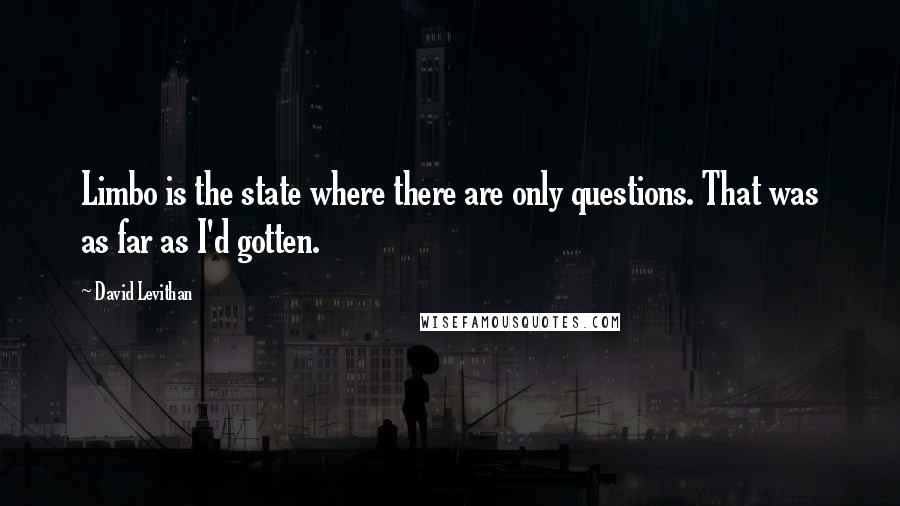 David Levithan Quotes: Limbo is the state where there are only questions. That was as far as I'd gotten.