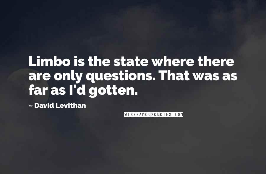 David Levithan Quotes: Limbo is the state where there are only questions. That was as far as I'd gotten.