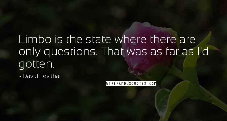 David Levithan Quotes: Limbo is the state where there are only questions. That was as far as I'd gotten.