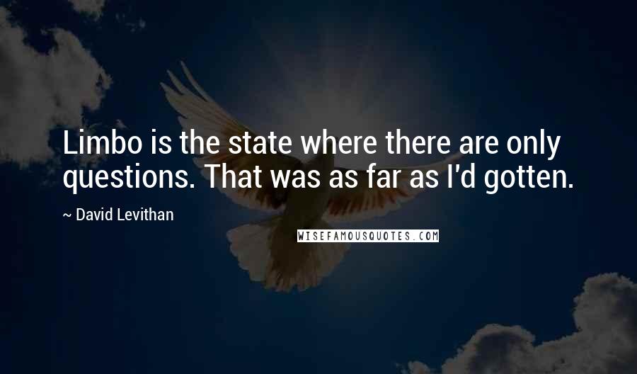 David Levithan Quotes: Limbo is the state where there are only questions. That was as far as I'd gotten.