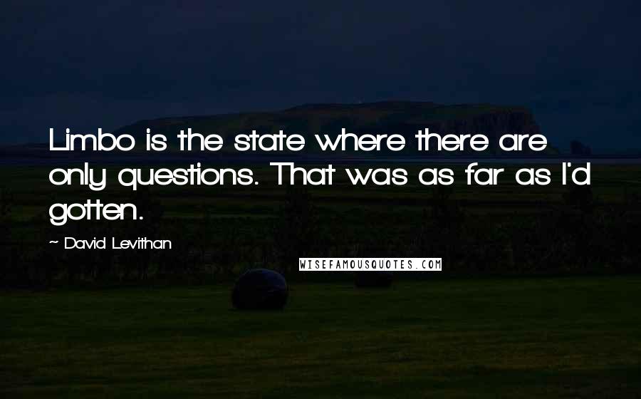 David Levithan Quotes: Limbo is the state where there are only questions. That was as far as I'd gotten.