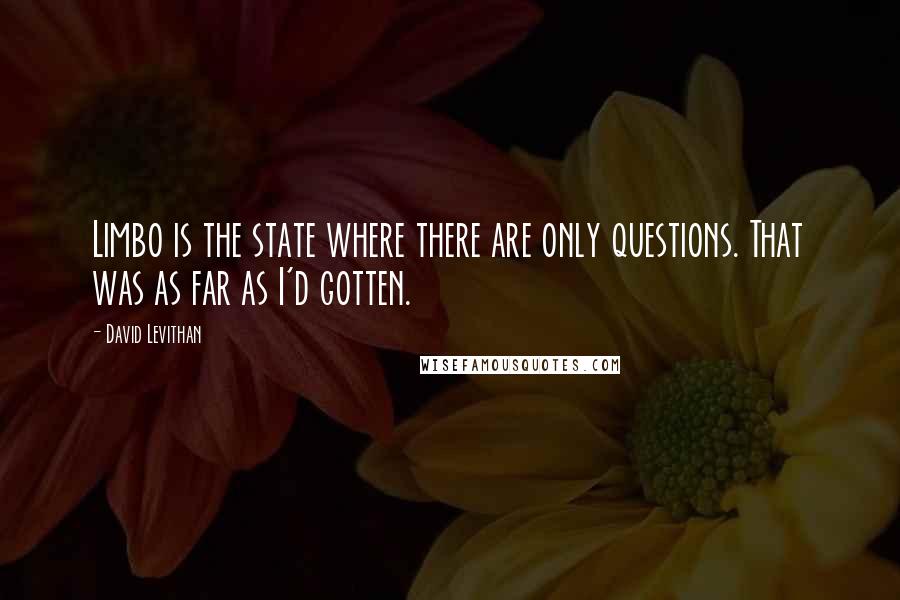 David Levithan Quotes: Limbo is the state where there are only questions. That was as far as I'd gotten.