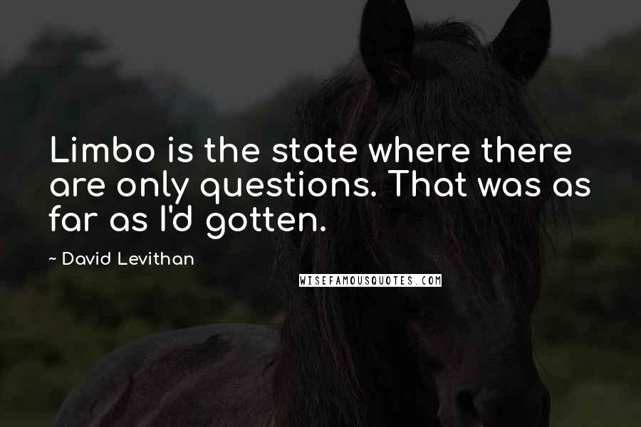 David Levithan Quotes: Limbo is the state where there are only questions. That was as far as I'd gotten.