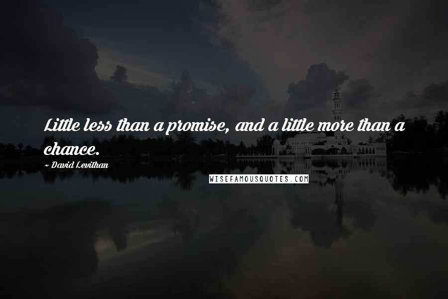 David Levithan Quotes: Little less than a promise, and a little more than a chance.