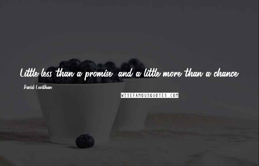 David Levithan Quotes: Little less than a promise, and a little more than a chance.