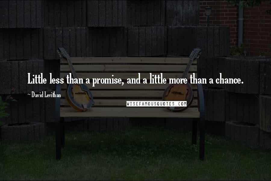 David Levithan Quotes: Little less than a promise, and a little more than a chance.