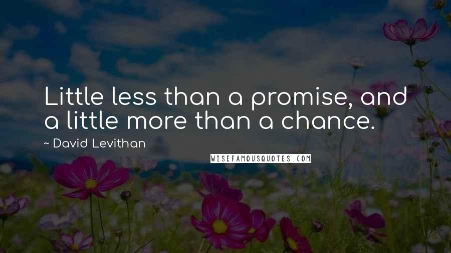 David Levithan Quotes: Little less than a promise, and a little more than a chance.