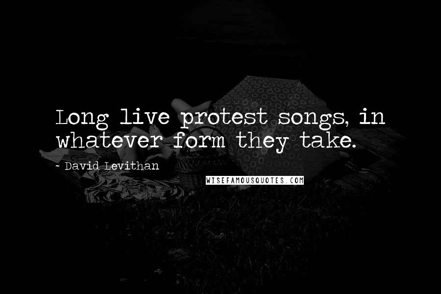 David Levithan Quotes: Long live protest songs, in whatever form they take.
