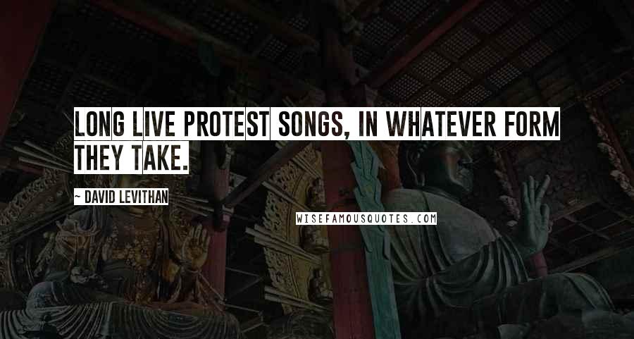 David Levithan Quotes: Long live protest songs, in whatever form they take.