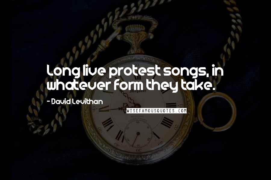 David Levithan Quotes: Long live protest songs, in whatever form they take.