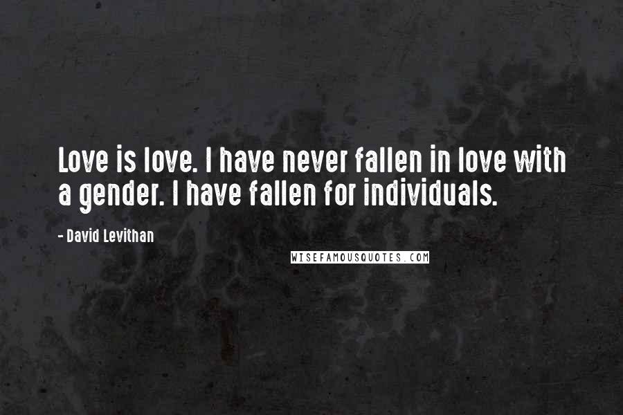 David Levithan Quotes: Love is love. I have never fallen in love with a gender. I have fallen for individuals.